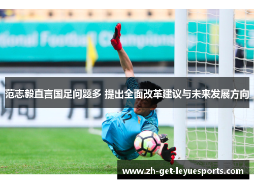 范志毅直言国足问题多 提出全面改革建议与未来发展方向 范志毅直言国足问题多 提出全面改革建议与未来发展方向