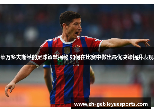 莱万多夫斯基的足球智慧揭秘 如何在比赛中做出最优决策提升表现