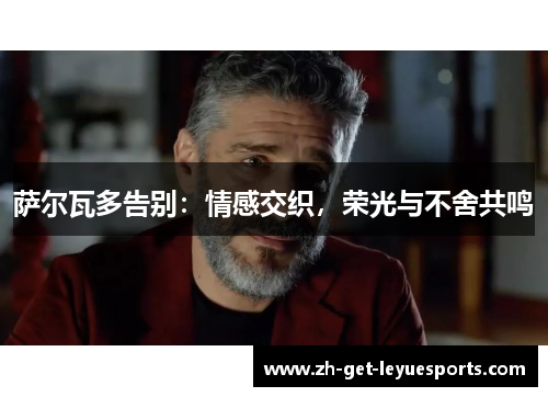 萨尔瓦多告别:情感交织,荣光与不舍共鸣 萨尔瓦多告别:情感交织,荣光与不舍共鸣