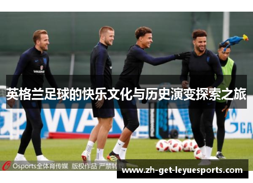英格兰足球的快乐文化与历史演变探索之旅