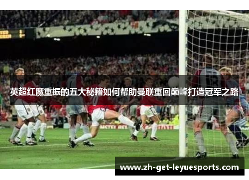 英超红魔重振的五大秘籍如何帮助曼联重回巅峰打造冠军之路
