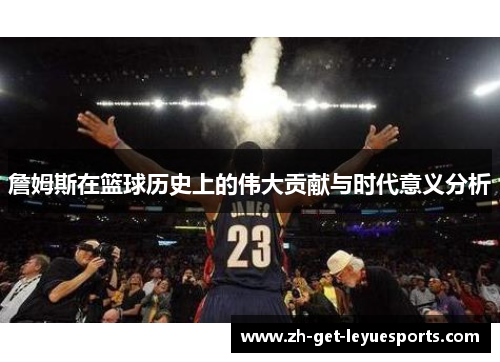 詹姆斯在篮球历史上的伟大贡献与时代意义分析