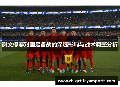 谢文停赛对国足备战的深远影响与战术调整分析