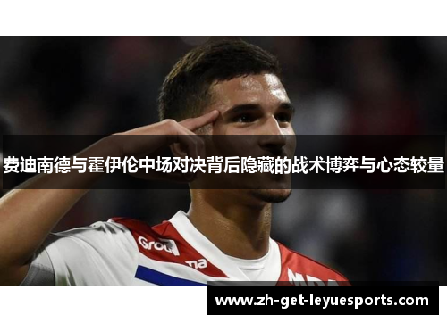 费迪南德与霍伊伦中场对决背后隐藏的战术博弈与心态较量