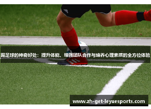 踢足球的神奇好处：提升体能、增强团队合作与培养心理素质的全方位体验