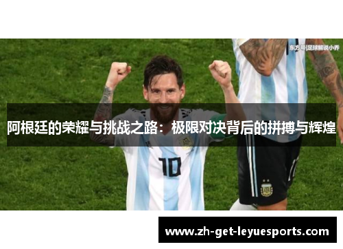 阿根廷的荣耀与挑战之路:极限对决背后的拼搏与辉煌 阿根廷的荣耀与挑战之路:极限对决背后的拼搏与辉煌