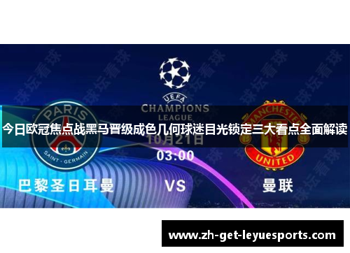 今日欧冠焦点战黑马晋级成色几何球迷目光锁定三大看点全面解读 今日欧冠焦点战黑马晋级成色几何球迷目光锁定三大看点全面解读