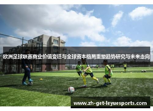 欧洲足球联赛商业价值变迁与全球资本格局重塑趋势研究与未来走向 欧洲足球联赛商业价值变迁与全球资本格局重塑趋势研究与未来走向