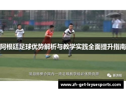 阿根廷足球优势解析与教学实践全面提升指南 阿根廷足球优势解析与教学实践全面提升指南