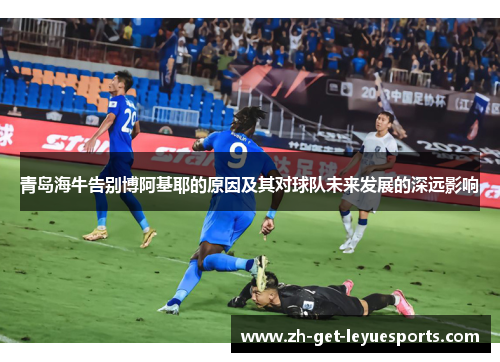 青岛海牛告别博阿基耶的原因及其对球队未来发展的深远影响 青岛海牛告别博阿基耶的原因及其对球队未来发展的深远影响