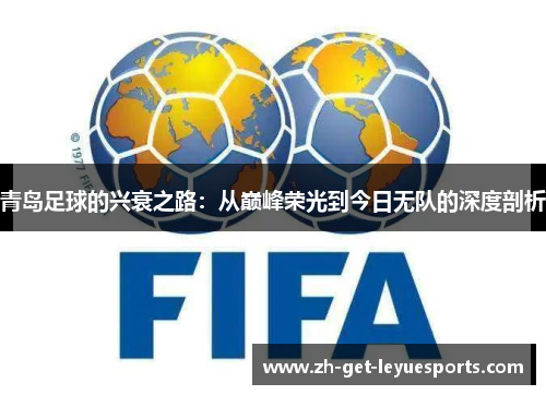 青岛足球的兴衰之路:从巅峰荣光到今日无队的深度剖析 青岛足球的兴衰之路:从巅峰荣光到今日无队的深度剖析