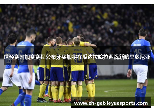 世预赛附加赛赛程公布牙买加将在瓜达拉哈拉迎战新喀里多尼亚 世预赛附加赛赛程公布牙买加将在瓜达拉哈拉迎战新喀里多尼亚