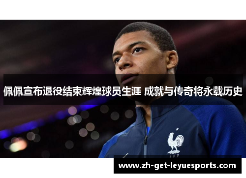 佩佩宣布退役结束辉煌球员生涯 成就与传奇将永载历史 佩佩宣布退役结束辉煌球员生涯 成就与传奇将永载历史