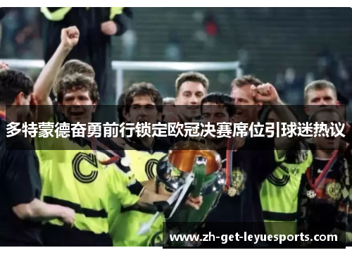 多特蒙德奋勇前行锁定欧冠决赛席位引球迷热议 多特蒙德奋勇前行锁定欧冠决赛席位引球迷热议