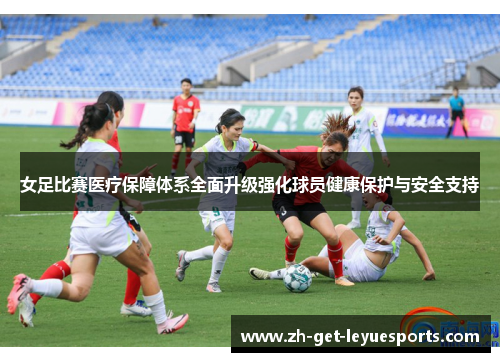 女足比赛医疗保障体系全面升级强化球员健康保护与安全支持 女足比赛医疗保障体系全面升级强化球员健康保护与安全支持