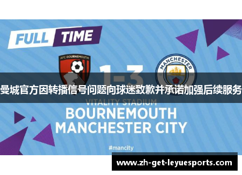 曼城官方因转播信号问题向球迷致歉并承诺加强后续服务 曼城官方因转播信号问题向球迷致歉并承诺加强后续服务