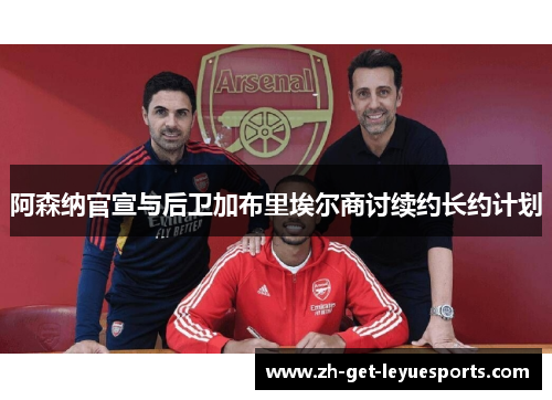 阿森纳官宣与后卫加布里埃尔商讨续约长约计划