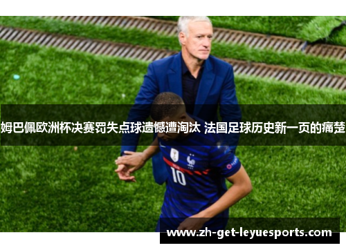 姆巴佩欧洲杯决赛罚失点球遗憾遭淘汰 法国足球历史新一页的痛楚 姆巴佩欧洲杯决赛罚失点球遗憾遭淘汰 法国足球历史新一页的痛楚